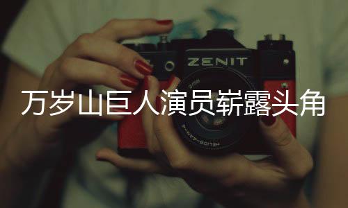 萬歲山巨人演員嶄露頭角，備受矚目，迅速走紅