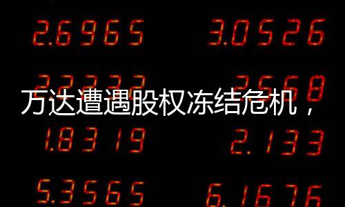 萬(wàn)達(dá)遭遇股權(quán)凍結(jié)危機(jī)，80億資產(chǎn)遭遇凍結(jié)事件全面解析