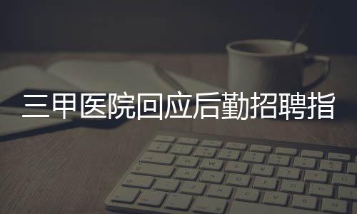 三甲醫(yī)院回應(yīng)后勤招聘指定播音專業(yè)，深度解析與各方反應(yīng)