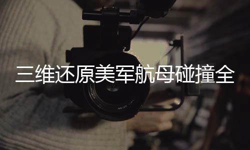 三維還原美軍航母碰撞全過程，深度剖析事故背后的真相與啟示