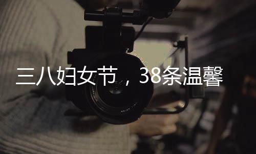 三八婦女節(jié)，38條溫馨的祝福獻給最美麗的人