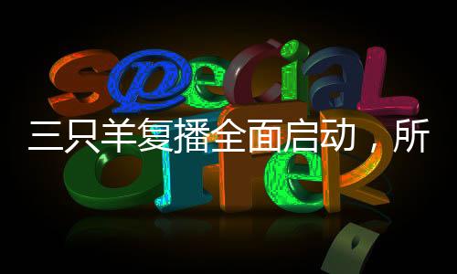 三只羊復(fù)播全面啟動，所有售賣產(chǎn)品均為自營品質(zhì)保障