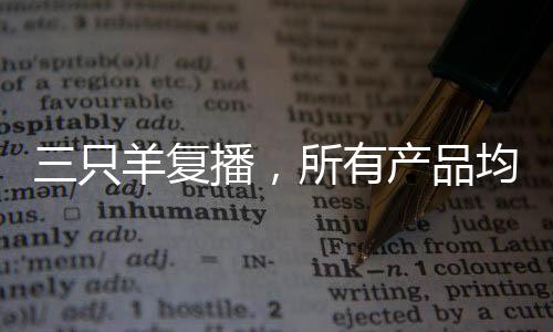 三只羊復(fù)播，所有產(chǎn)品均為自營品質(zhì) 一二三論復(fù)播戰(zhàn)略與自營品質(zhì)保障
