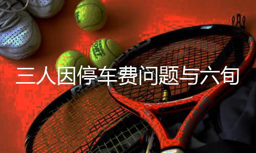 三人因停車費(fèi)問題與六旬保安發(fā)生激烈沖突，引發(fā)社會關(guān)注