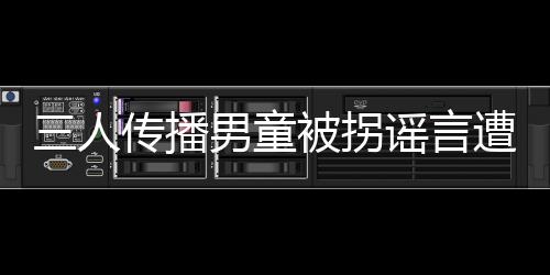 三人傳播男童被拐謠言遭處罰，警示社會謠言需嚴肅對待