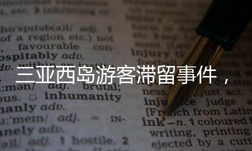三亞西島游客滯留事件，全面解析與應(yīng)對舉措（標(biāo)題）