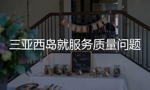 三亞西島就服務質量問題致歉