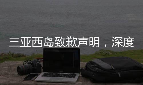 三亞西島致歉聲明，深度解析與未來展望