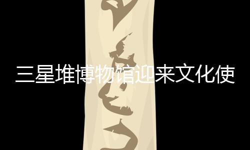三星堆博物館迎來文化使者宋茜，領略古蜀文明獨特魅力