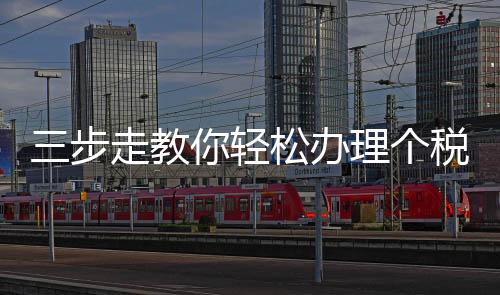 三步走教你輕松辦理個稅年度匯算