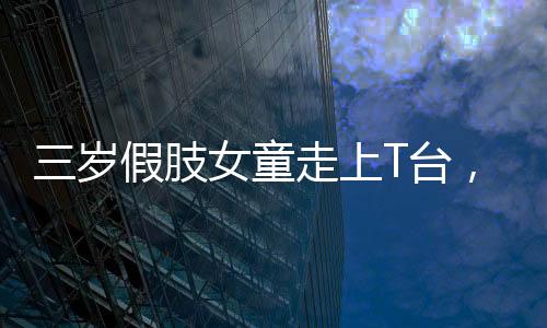 三歲假肢女童走上T臺，勇敢追夢，星光璀璨
