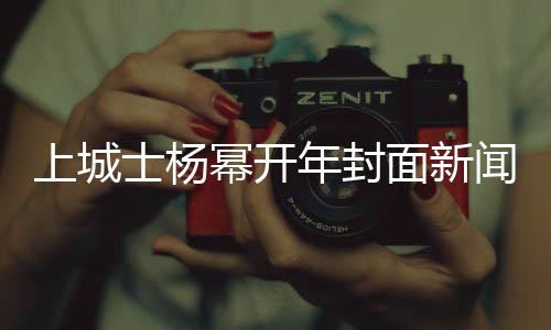 上城士楊冪開年封面新聞