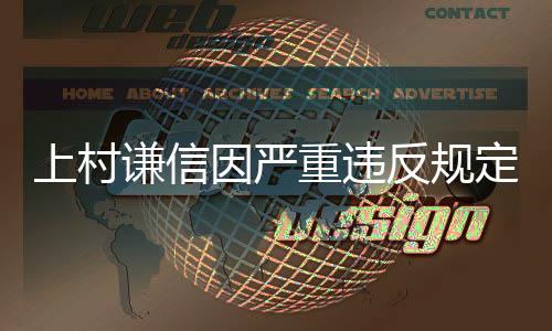 上村謙信因嚴(yán)重違反規(guī)定被事務(wù)所解約！