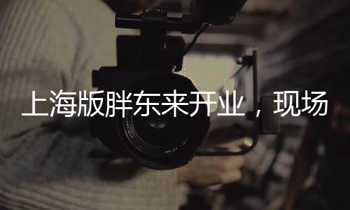 上海版胖東來開業(yè)，現(xiàn)場人山人海