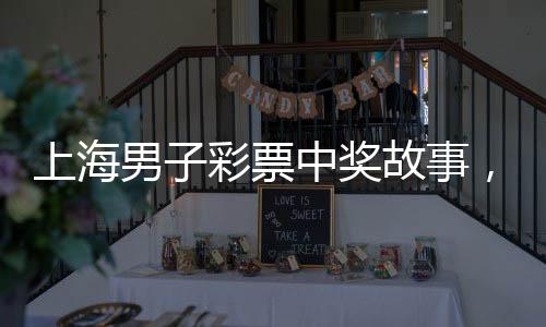 上海男子彩票中獎故事，十元起投，攬獲五千萬大獎
