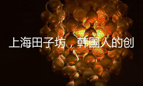 上海田子坊，韓國(guó)人的創(chuàng)意力量帶來新活力？