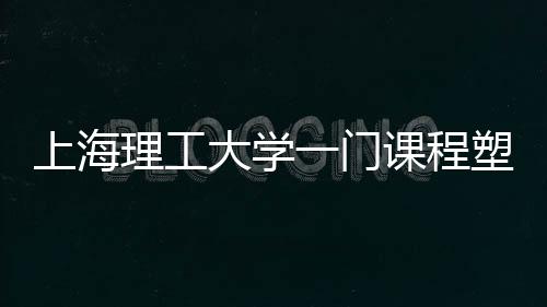 上海理工大學一門課程塑造健康奇跡，學生人均減重八斤