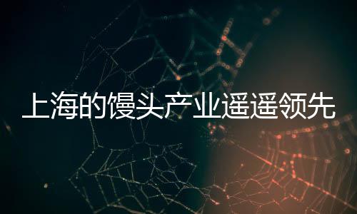 上海的饅頭產(chǎn)業(yè)遙遙領(lǐng)先，從技術(shù)創(chuàng)新到市場(chǎng)拓展的全面解讀