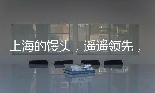 上海的饅頭，遙遙領(lǐng)先，引領(lǐng)美食潮流