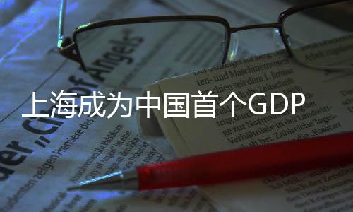 上海成為中國首個(gè)GDP突破五萬億的城市，輝煌成就引領(lǐng)新時(shí)代發(fā)展