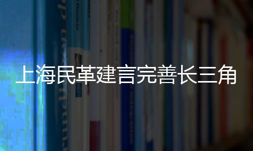 上海民革建言完善長三角地區(qū)臺胞權(quán)益司法保障機制