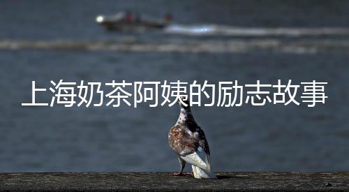 上海奶茶阿姨的勵(lì)志故事，再創(chuàng)業(yè)的69歲創(chuàng)業(yè)之旅！