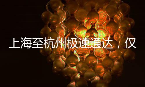 上海至杭州極速通達(dá)，僅需15分鐘