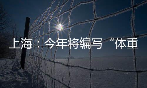 上海：今年將編寫(xiě)“體重管理”健康科普手冊(cè)