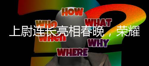 上尉連長亮相春晚，榮耀背后的故事