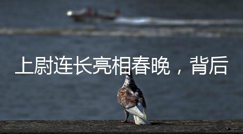 上尉連長亮相春晚，背后的故事與榮耀