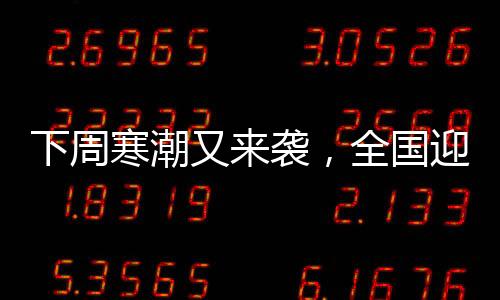 下周寒潮又來襲，全國(guó)迎來新一輪低溫天氣