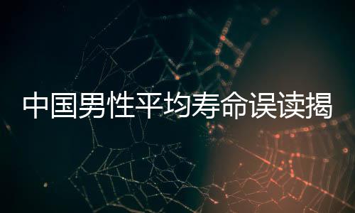 中國(guó)男性平均壽命誤讀揭秘，真相背后的數(shù)據(jù)解析