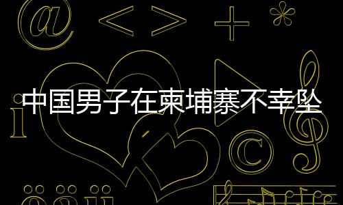 中國男子在柬埔寨不幸墜樓身亡，震驚中外社區(qū)