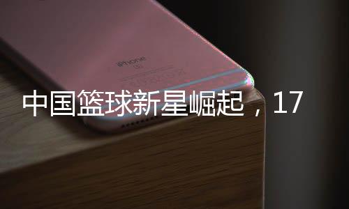 中國(guó)籃球新星崛起，17歲小巨人首次入選中國(guó)女籃