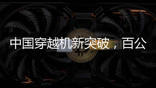 中國(guó)穿越機(jī)新突破，百公里加速時(shí)間不到1秒