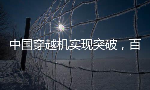中國穿越機(jī)實(shí)現(xiàn)突破，百公里加速時(shí)間不到1秒