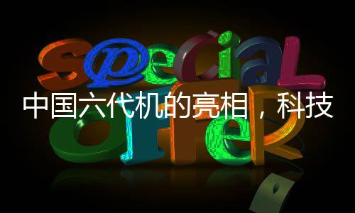 中國六代機(jī)的亮相，科技強(qiáng)國的航空新篇章