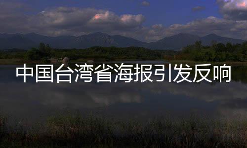 中國(guó)臺(tái)灣省海報(bào)引發(fā)反響，民進(jìn)黨當(dāng)局意外破防