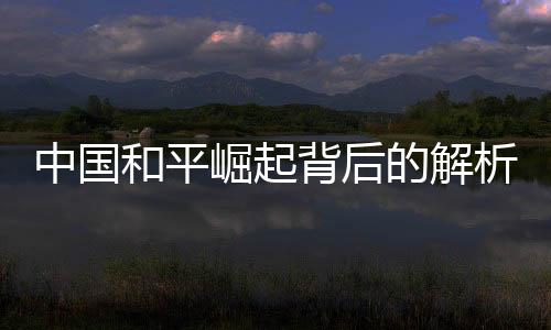 中國和平崛起背后的解析，為何四十年的零戰(zhàn)爭狀態(tài)仍被美國視為威脅