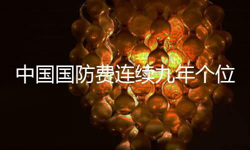 中國國防費(fèi)連續(xù)九年個(gè)位數(shù)增長，彰顯穩(wěn)健國防戰(zhàn)略與和平發(fā)展理念