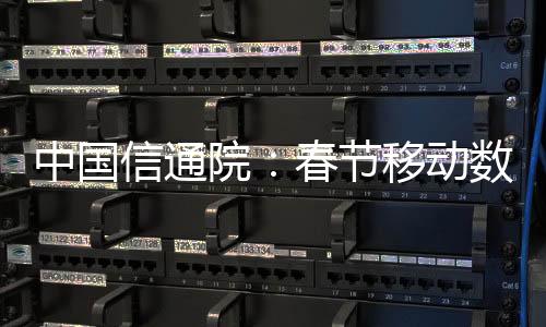 中國(guó)信通院：春節(jié)移動(dòng)數(shù)據(jù)流量達(dá)660.3萬TB 抖音、微信等占比超60%
