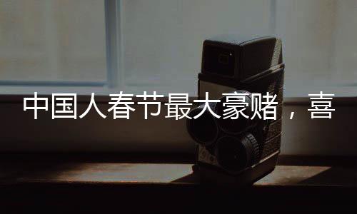 中國人春節(jié)最大豪賭，喜慶之際，民俗盛宴中的盛況揭秘