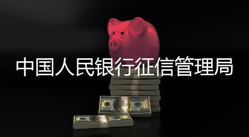 中國人民銀行征信管理局：推動(dòng)證券、保險(xiǎn)領(lǐng)域金融信用信息歸集共享