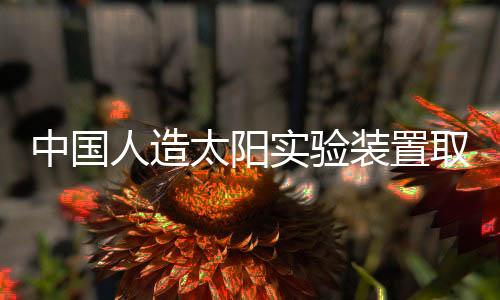 中國人造太陽實(shí)驗(yàn)裝置取得重大成果，開創(chuàng)能源科技新紀(jì)元