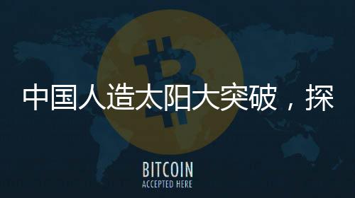 中國人造太陽大突破，探索未來能源的無盡可能