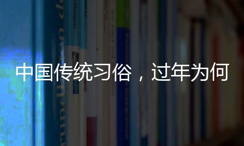中國傳統(tǒng)習(xí)俗，過年為何要走親戚？