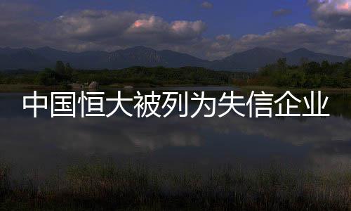 中國(guó)恒大被列為失信企業(yè)，老賴(lài)標(biāo)簽引發(fā)社會(huì)關(guān)注
