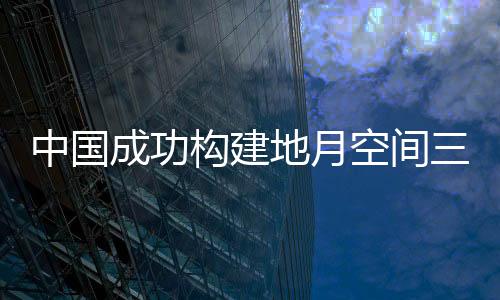 中國成功構(gòu)建地月空間三星星座 創(chuàng)造三個國際首次