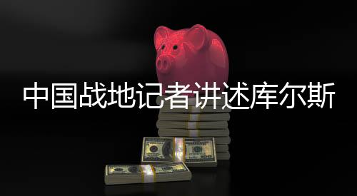 中國(guó)戰(zhàn)地記者講述庫(kù)爾斯克最新戰(zhàn)況