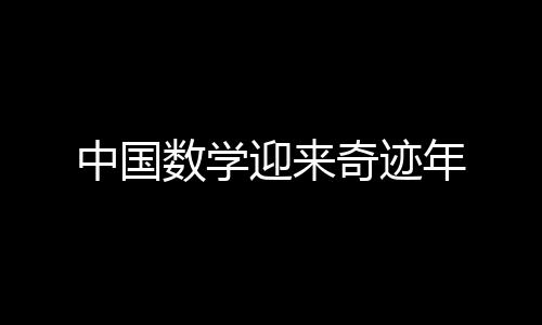 中國數(shù)學(xué)迎來奇跡年